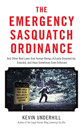 The Emergency Sasquatch Ordinance: And Other Real Laws That Human Beings Actually Dreamed Up, Enacted, and Sometimes Even Enforced: And Other Real ... Up, Enacted, and Sometimes Even Enforced